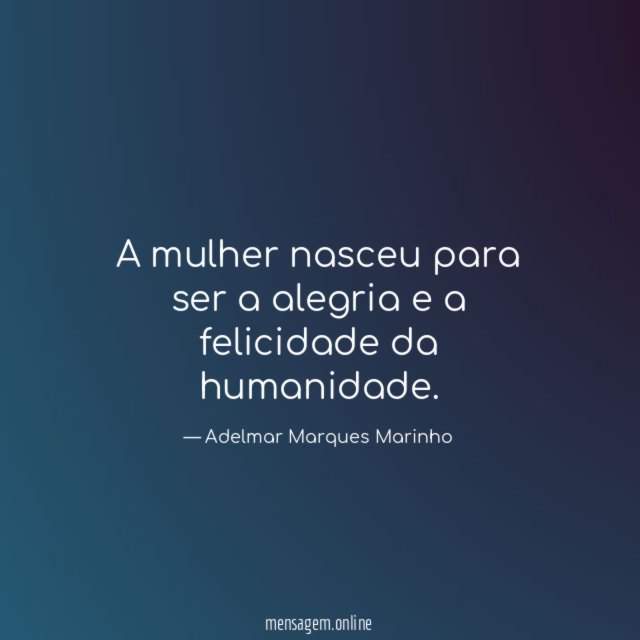 A mulher nasceu para ser a alegria e a felicidade da humanidade