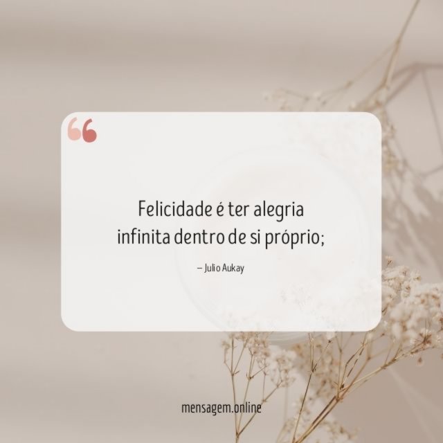 Felicidade é ter alegria infinita dentro de si próprio