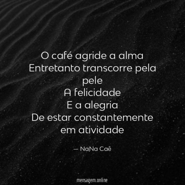 O café agride a alma Entretanto transcorre pela pele A