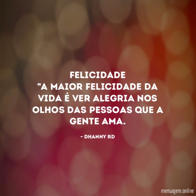 FELICIDADE "A maior felicidade da vida é ver alegria