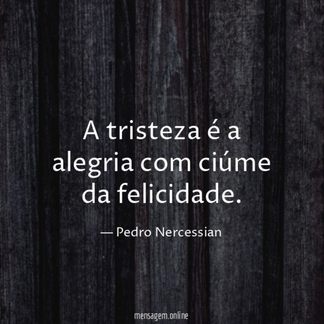 A tristeza é a alegria com ciúme da felicidade