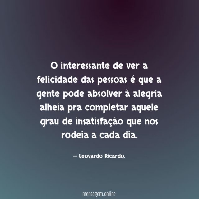 O interessante de ver a felicidade das pessoas