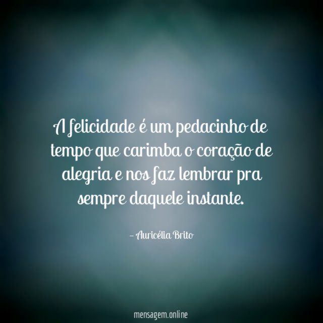 A felicidade é um pedacinho de tempo que