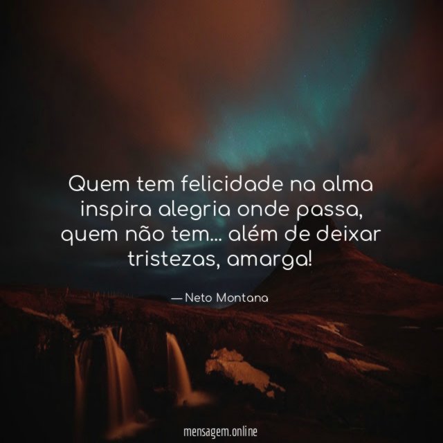 Quem tem felicidade na alma inspira alegria onde passa