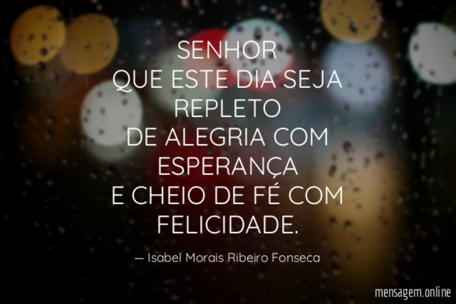 SENHOR QUE ESTE DIA SEJA REPLETO DE ALEGRIA COM ESPERANÇA E