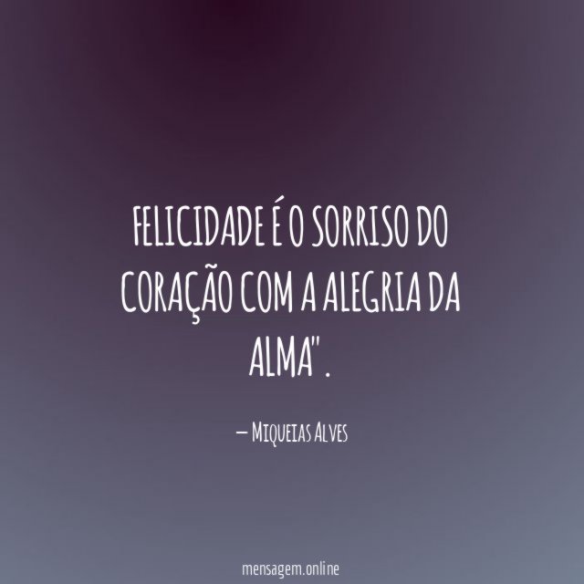 Felicidade é o sorriso do coração com a alegria da alma"