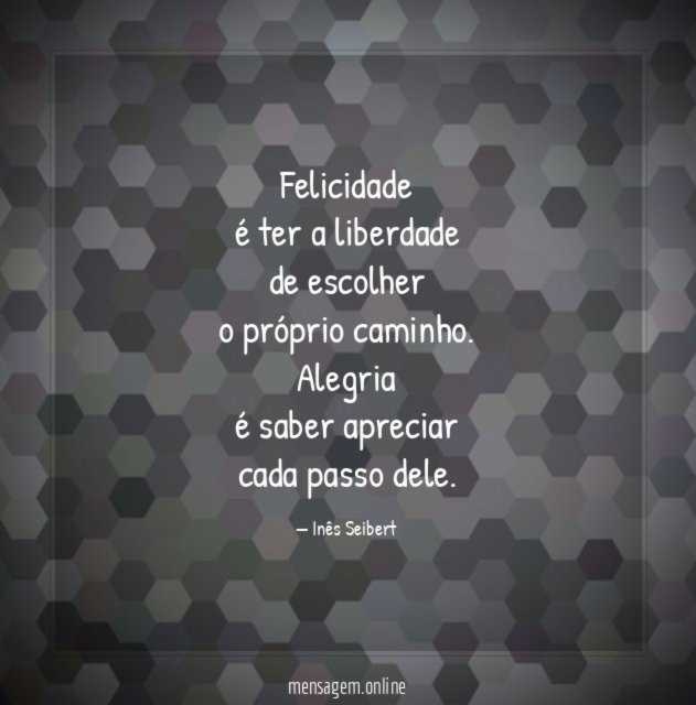 Felicidade
é ter a liberdade
de escolher
o próprio caminho.
Alegria
é saber apreciar
cada passo dele.