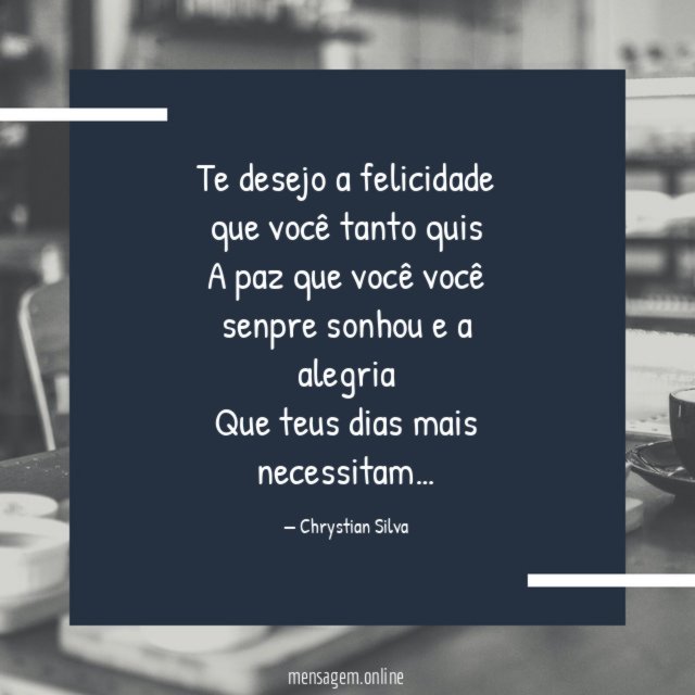 Te desejo a felicidade que você tanto quis A