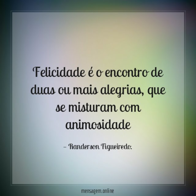 Felicidade é o encontro de duas ou mais alegrias