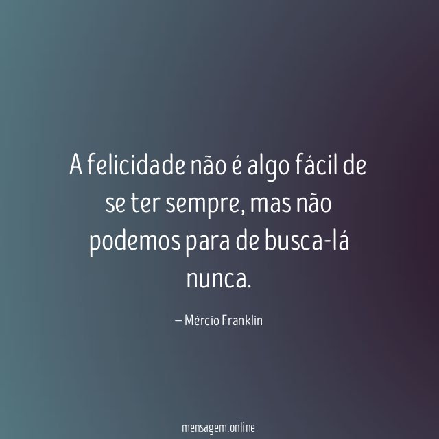 A felicidade não é algo fácil de se ter sempre