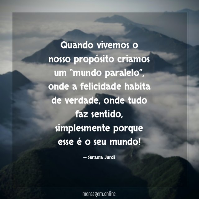 Quando vivemos o nosso propósito criamos um “mundo paralelo”