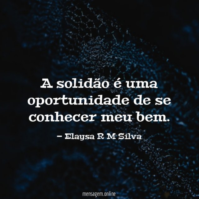 A solidão é uma oportunidade de se conhecer meu bem