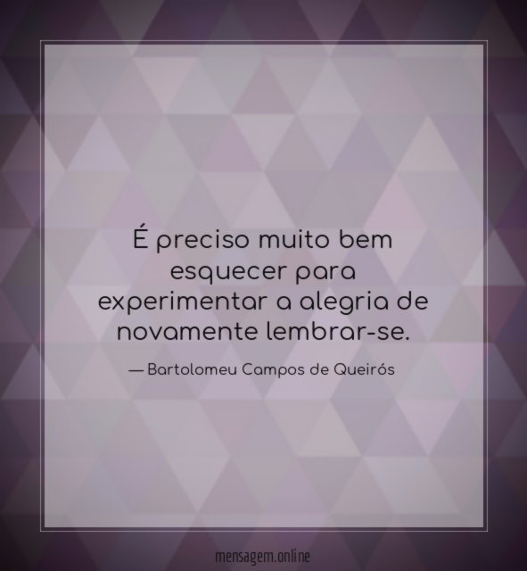 É preciso muito bem esquecer para experimentar a alegria de novamente lembrar-se