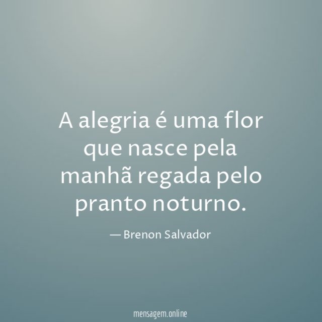 A alegria é uma flor que nasce pela manhã regada pelo pranto noturno