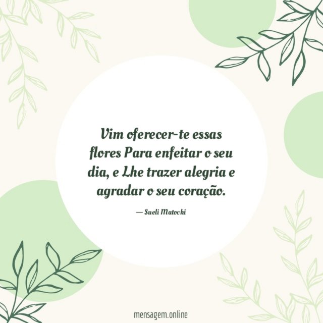 Vim oferecer-te essas flores Para enfeitar o seu dia