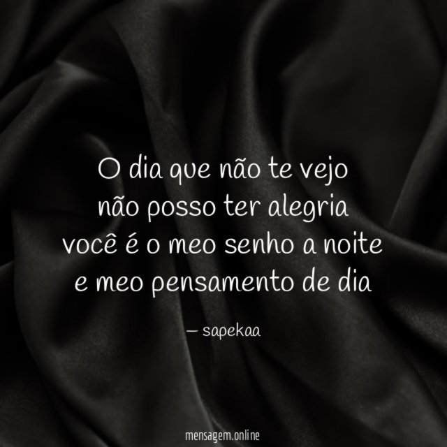 O dia que não te vejo não posso ter