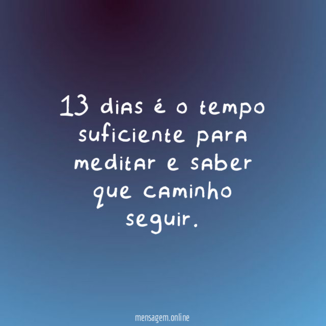 13 dias é o tempo suficiente para meditar e saber que caminho seguir