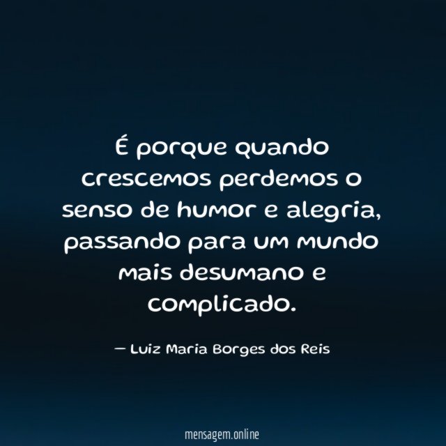 É porque quando crescemos perdemos o senso de humor e alegria