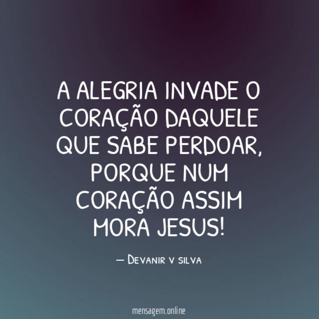 A alegria invade o coração daquele que sabe perdoar