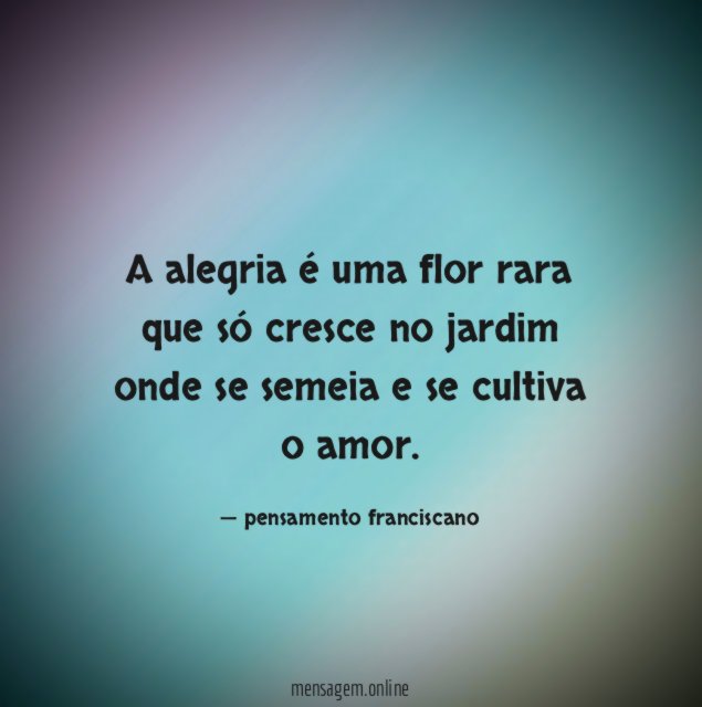 A alegria é uma flor rara que só