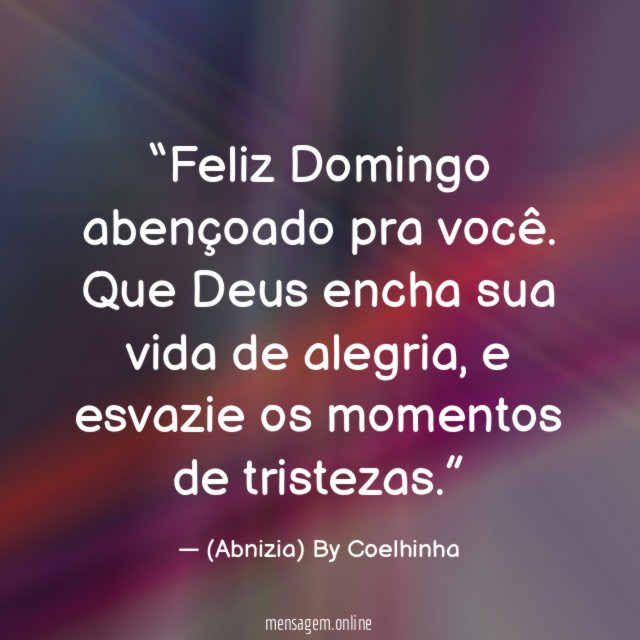 “Feliz Domingo abençoado pra você. Que Deus encha sua vida de alegria, e esvazie os momentos de tristezas.”