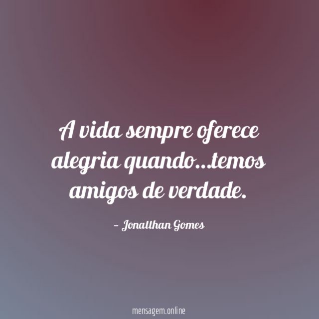 A vida sempre oferece alegria quando