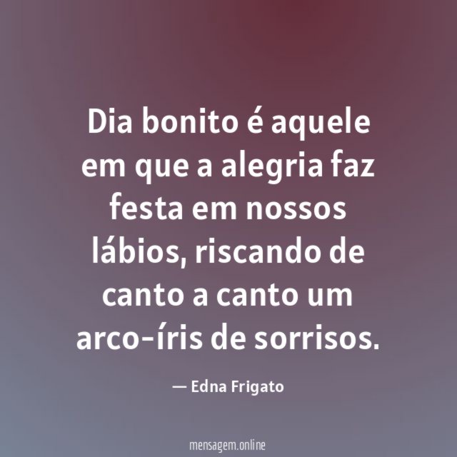 Dia bonito é aquele em que a alegria
