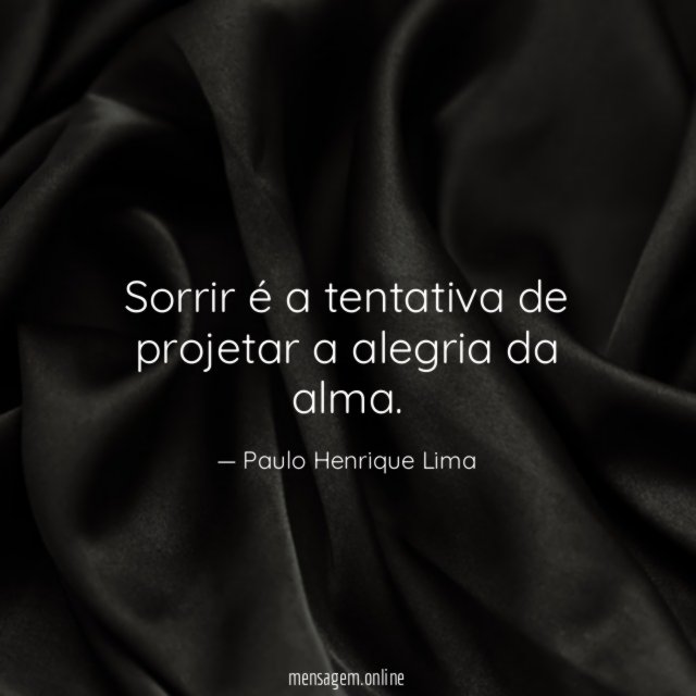 Sorrir é a tentativa de projetar a alegria da alma