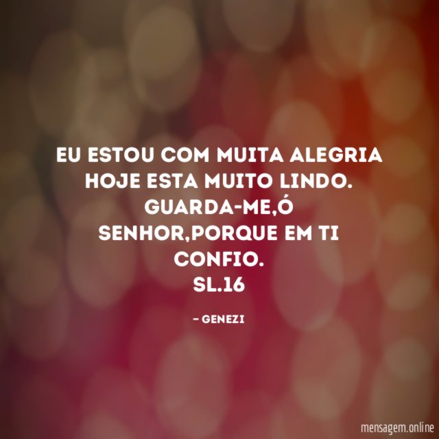 EU ESTOU COM MUITA ALEGRIA HOJE ESTA MUITO LINDO