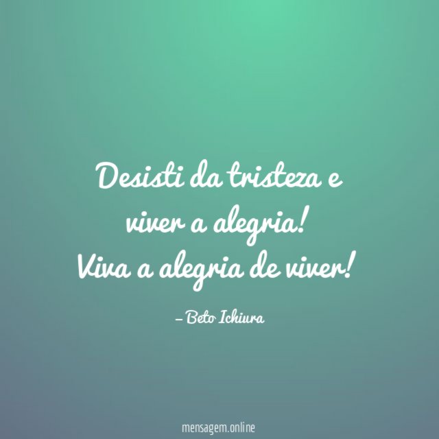 Desisti da tristeza e viver a alegria