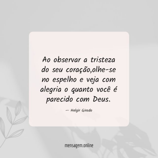 Ao observar a tristeza do seu coração