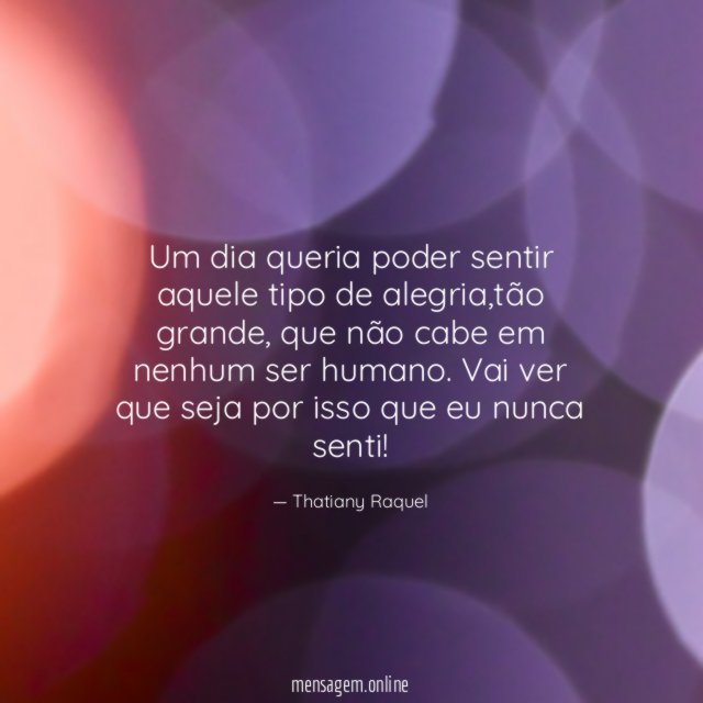 Um dia queria poder sentir aquele tipo de alegria