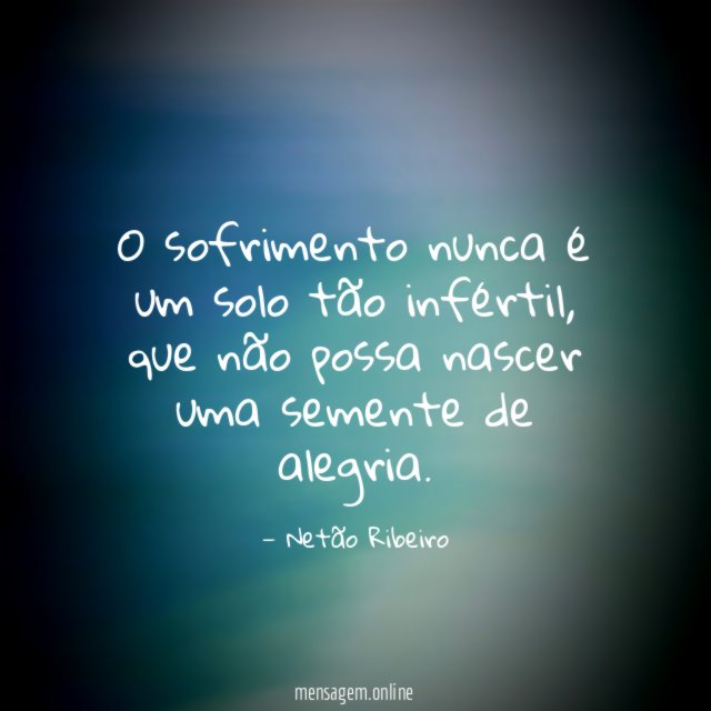 O sofrimento nunca é um solo tão infértil