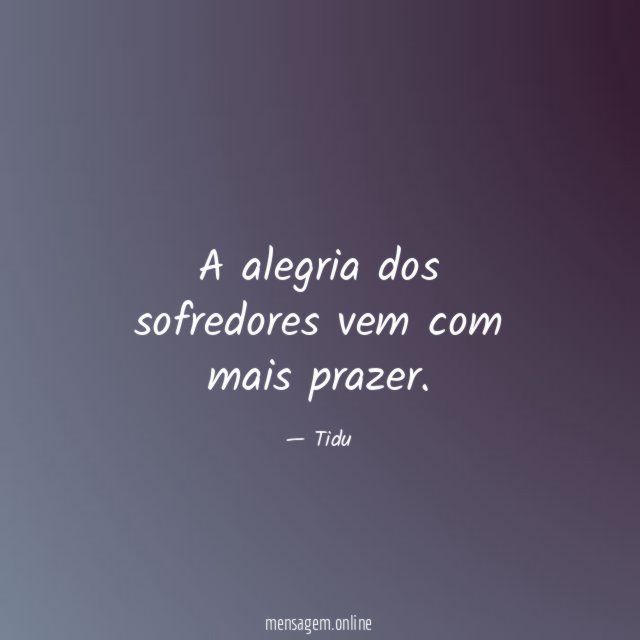 A alegria dos sofredores vem com mais prazer