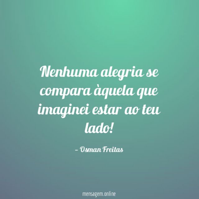 Nenhuma alegria se compara àquela que imaginei estar ao teu lado