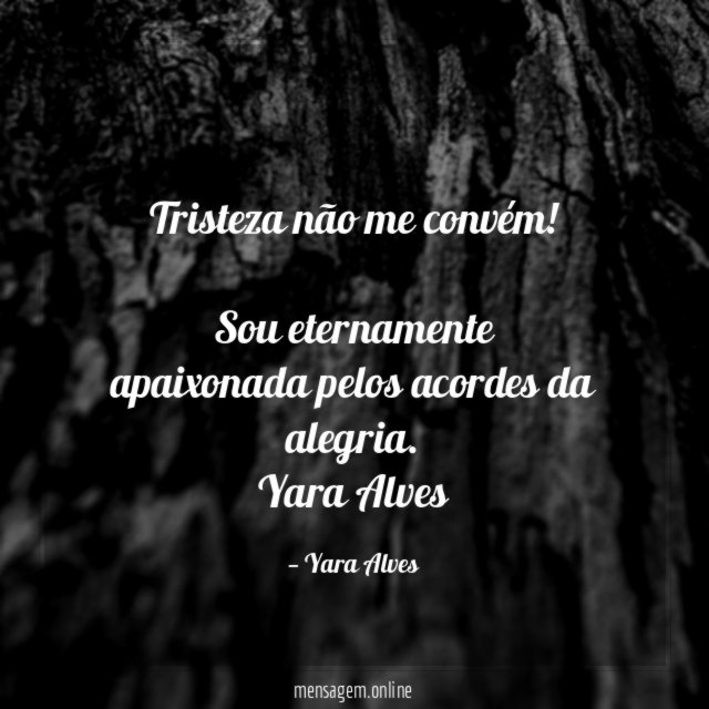 Tristeza não me convém!
Sou eternamente apaixonada pelos acordes da alegria.