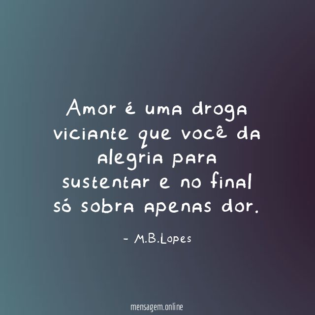Amor é uma droga viciante que você da