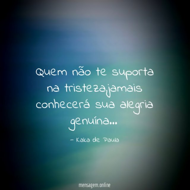 Quem não te suporta na tristeza