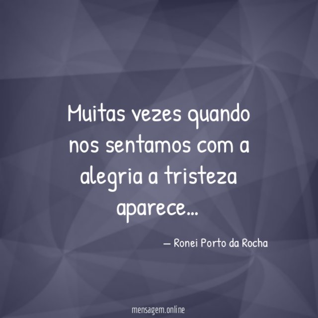 Muitas vezes quando nos sentamos com a alegria a tristeza aparece