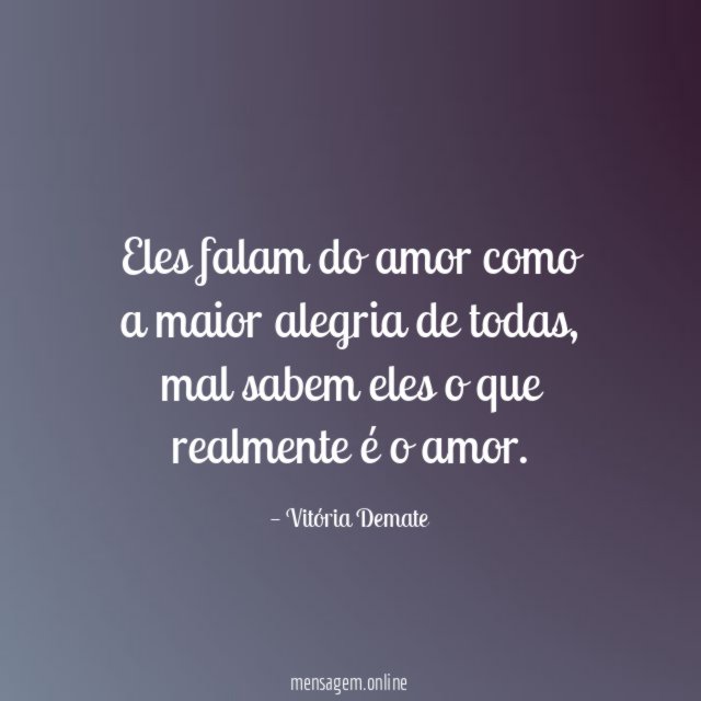 Eles falam do amor como a maior alegria de todas