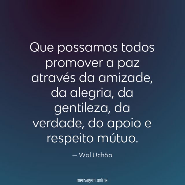 Que possamos todos promover a paz através da amizade