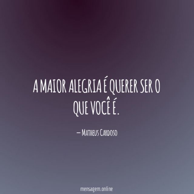 A maior alegria é querer ser o que você é