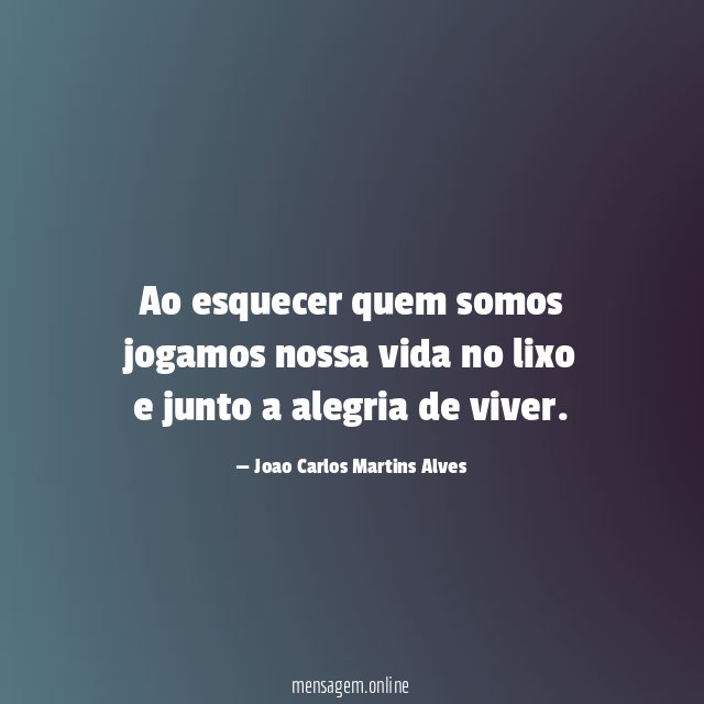Ao esquecer quem somos jogamos nossa vida no