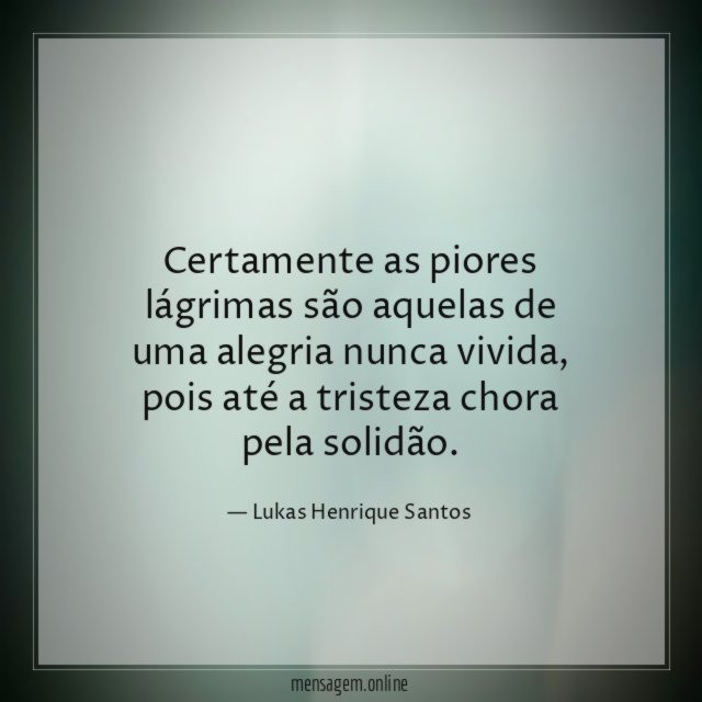 Certamente as piores lágrimas são aquelas de uma
