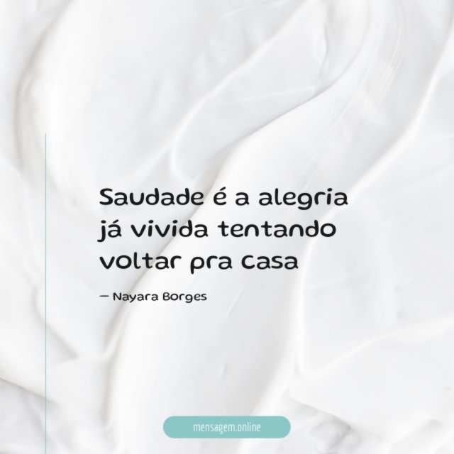 Saudade é a alegria já vivida tentando voltar pra casa
