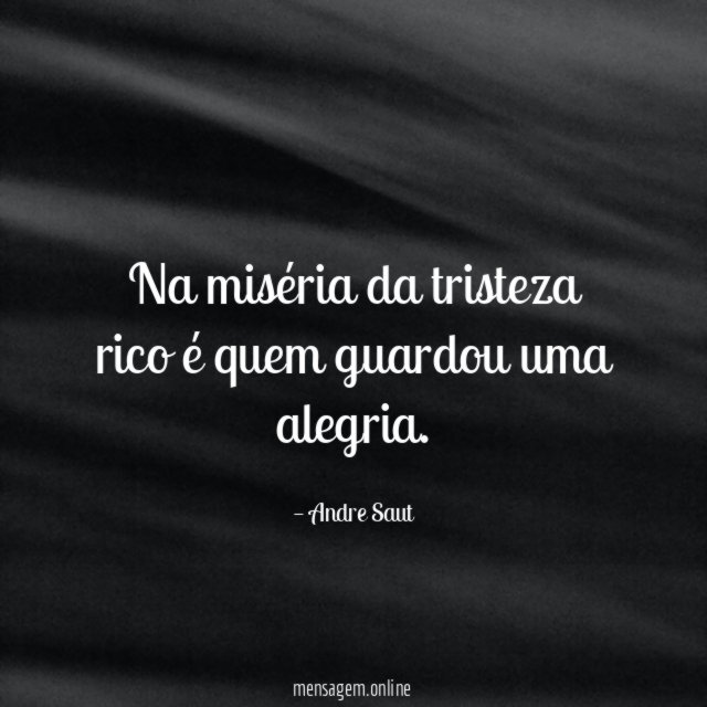 Na miséria da tristeza rico é quem guardou uma alegria