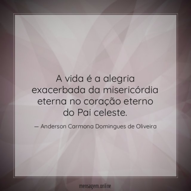 A vida é a alegria exacerbada da misericórdia