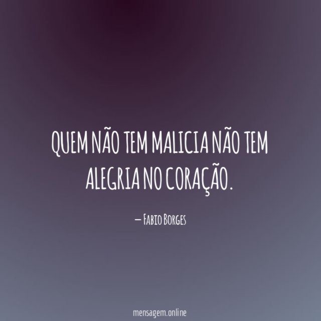 Quem não tem malicia não tem alegria no coração