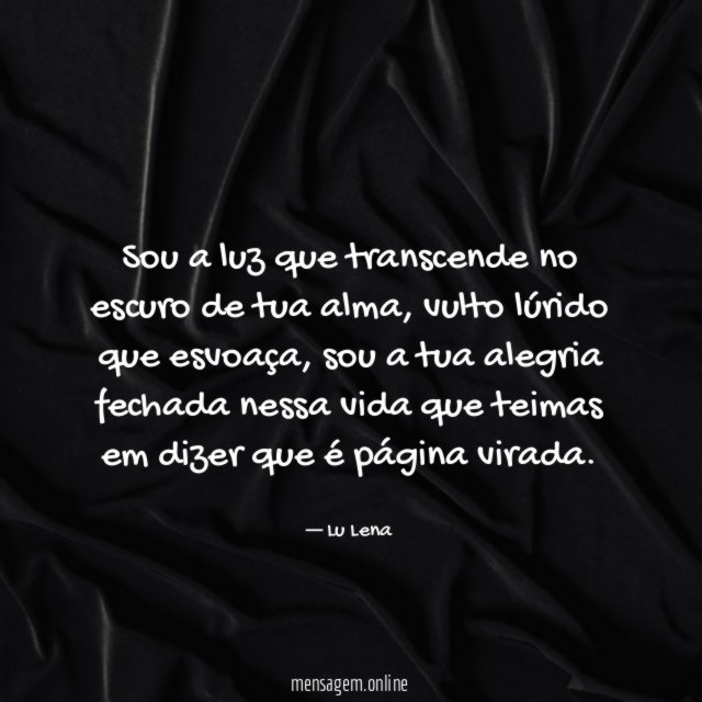 Sou a luz que transcende no escuro de tua alma