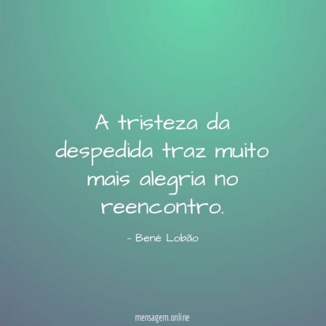 A tristeza da despedida traz muito mais alegria no reencontro